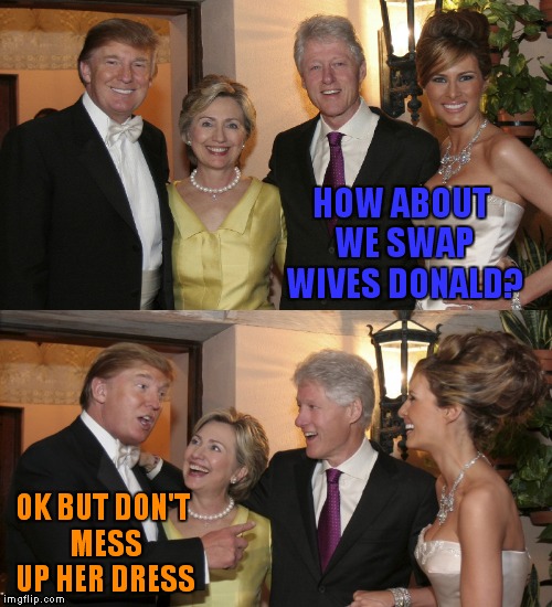 HAhahahahahaha! | HOW ABOUT WE SWAP WIVES DONALD? OK BUT DON'T MESS UP HER DRESS | image tagged in clintons,clinton vs trump civil war,donald trump pointing,funny meme,too funny | made w/ Imgflip meme maker