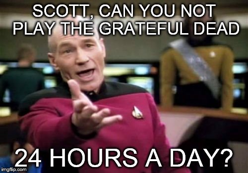 Picard Wtf | SCOTT, CAN YOU NOT PLAY THE GRATEFUL DEAD; 24 HOURS A DAY? | image tagged in memes,picard wtf,grateful dead,jerry garcia,scott,24 hours | made w/ Imgflip meme maker