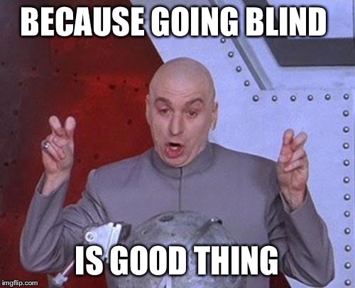 BECAUSE GOING BLIND IS GOOD THING | image tagged in memes,dr evil laser | made w/ Imgflip meme maker