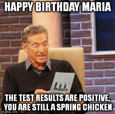 Maury Lie Detector Meme | HAPPY BIRTHDAY MARIA; THE TEST RESULTS ARE POSITIVE, YOU ARE STILL A SPRING CHICKEN | image tagged in memes,maury lie detector | made w/ Imgflip meme maker