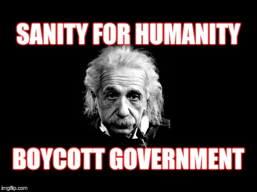 Albert Einstein 1 | SANITY FOR HUMANITY; BOYCOTT GOVERNMENT | image tagged in memes,albert einstein 1 | made w/ Imgflip meme maker