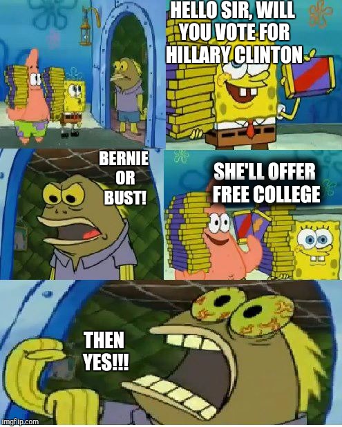 Chocolate Spongebob | HELLO SIR, WILL YOU VOTE FOR HILLARY CLINTON; BERNIE OR BUST! SHE'LL OFFER FREE COLLEGE; THEN YES!!! | image tagged in memes,chocolate spongebob | made w/ Imgflip meme maker