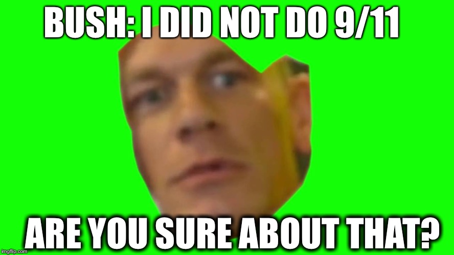 Are you sure about that? (Cena) | BUSH: I DID NOT DO 9/11; ARE YOU SURE ABOUT THAT? | image tagged in are you sure about that cena | made w/ Imgflip meme maker