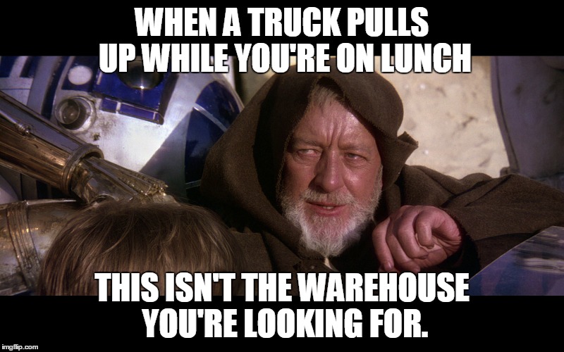 A new lunch break | WHEN A TRUCK PULLS UP WHILE YOU'RE ON LUNCH; THIS ISN'T THE WAREHOUSE YOU'RE LOOKING FOR. | image tagged in star wars,these arent the droids you were looking for,memes | made w/ Imgflip meme maker