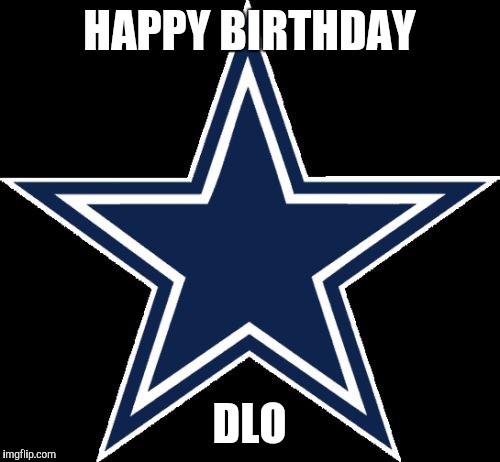 Dallas Cowboys | HAPPY BIRTHDAY; DLO | image tagged in memes,dallas cowboys | made w/ Imgflip meme maker