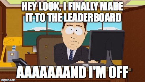 I remember those days... | HEY LOOK, I FINALLY MADE IT TO THE LEADERBOARD; AAAAAAAND I'M OFF | image tagged in memes,aaaaand its gone,leaderboard,good old days | made w/ Imgflip meme maker
