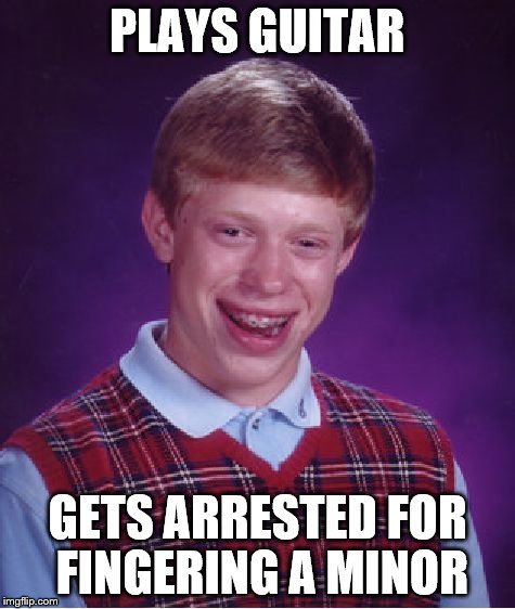 Bad Luck Brian | PLAYS GUITAR; GETS ARRESTED FOR FINGERING A MINOR | image tagged in memes,bad luck brian | made w/ Imgflip meme maker