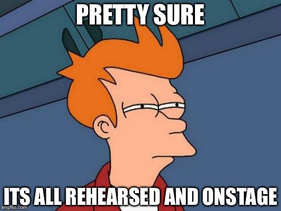 Futurama Fry Meme | PRETTY SURE ITS ALL REHEARSED AND ONSTAGE | image tagged in memes,futurama fry | made w/ Imgflip meme maker