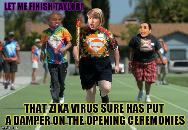 Meanwhile in Brazil... | LET ME FINISH TAYLOR! THAT ZIKA VIRUS SURE HAS PUT A DAMPER ON THE OPENING CEREMONIES | image tagged in 2016 olympics,zika virus,interupting kanye,taylor swift,angry kim kardashian | made w/ Imgflip meme maker
