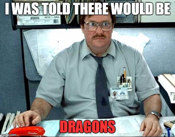 I WAS TOLD THERE WOULD BE; DRAGONS | made w/ Imgflip meme maker