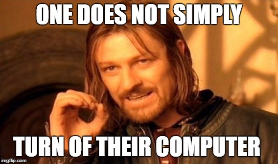 One Does Not Simply Meme | ONE DOES NOT SIMPLY TURN OF THEIR COMPUTER | image tagged in memes,one does not simply | made w/ Imgflip meme maker