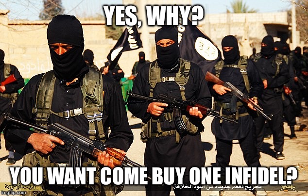 YES, WHY? YOU WANT COME BUY ONE INFIDEL? | image tagged in isis marching | made w/ Imgflip meme maker