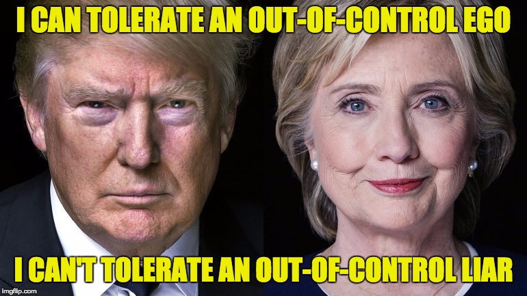 Donald Trump and Hillary Clinton | I CAN TOLERATE AN OUT-OF-CONTROL EGO; I CAN'T TOLERATE AN OUT-OF-CONTROL LIAR | image tagged in donald trump and hillary clinton | made w/ Imgflip meme maker