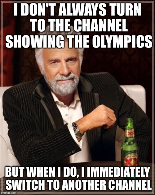 I DON'T ALWAYS TURN TO THE CHANNEL SHOWING THE OLYMPICS BUT WHEN I DO, I IMMEDIATELY SWITCH TO ANOTHER CHANNEL | image tagged in memes,the most interesting man in the world | made w/ Imgflip meme maker