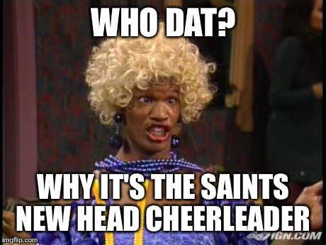 WHO DAT? WHY IT'S THE SAINTS NEW HEAD CHEERLEADER | image tagged in new orleans,saints,wanda,nfc,nfl | made w/ Imgflip meme maker