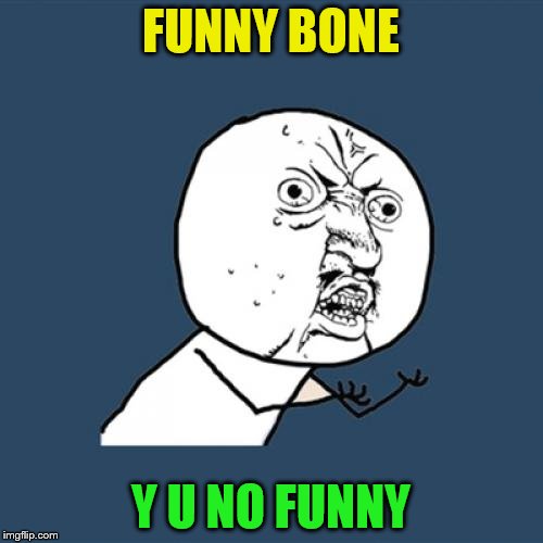Y U No Meme | FUNNY BONE Y U NO FUNNY | image tagged in memes,y u no | made w/ Imgflip meme maker