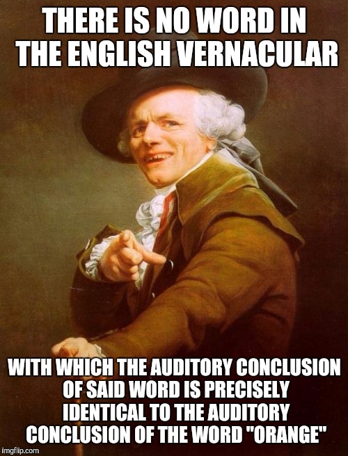 THERE IS NO WORD IN THE ENGLISH VERNACULAR WITH WHICH THE AUDITORY CONCLUSION OF SAID WORD IS PRECISELY IDENTICAL TO THE AUDITORY CONCLUSION | made w/ Imgflip meme maker