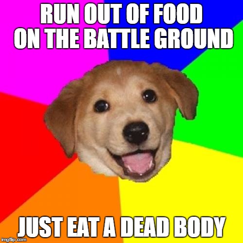 Advice Dog | RUN OUT OF FOOD ON THE BATTLE GROUND; JUST EAT A DEAD BODY | image tagged in memes,advice dog | made w/ Imgflip meme maker