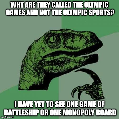 Where are the games? | WHY ARE THEY CALLED THE OLYMPIC GAMES AND NOT THE OLYMPIC SPORTS? I HAVE YET TO SEE ONE GAME OF BATTLESHIP OR ONE MONOPOLY BOARD | image tagged in memes,philosoraptor,battleship,2016 olympics,strip beach volleyball | made w/ Imgflip meme maker