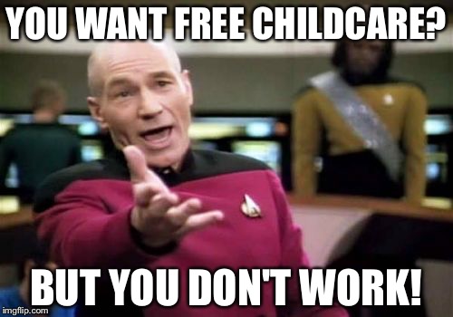 Picard Wtf Meme | YOU WANT FREE CHILDCARE? BUT YOU DON'T WORK! | image tagged in memes,picard wtf | made w/ Imgflip meme maker