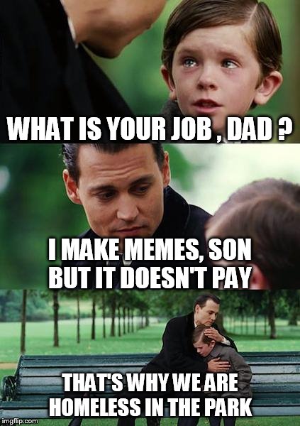 Hustling Ain't Easy  | WHAT IS YOUR JOB , DAD ? I MAKE MEMES, SON BUT IT DOESN'T PAY; THAT'S WHY WE ARE HOMELESS IN THE PARK | image tagged in memes,finding neverland,johnny depp,hollywood,homeless,funny memes | made w/ Imgflip meme maker