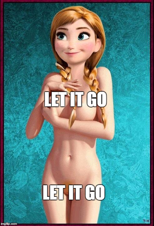 let it go | LET IT GO; LET IT GO | image tagged in ana nude,frozen little anna,nude,frozen,naked woman | made w/ Imgflip meme maker