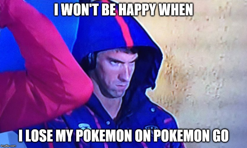 I won't be happy when... | I WON'T BE HAPPY WHEN; I LOSE MY POKEMON ON POKEMON GO | image tagged in memes,phelps face | made w/ Imgflip meme maker