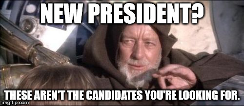 These Aren't The Droids You Were Looking For | NEW PRESIDENT? THESE AREN'T THE CANDIDATES YOU'RE LOOKING FOR. | image tagged in memes,these arent the droids you were looking for | made w/ Imgflip meme maker