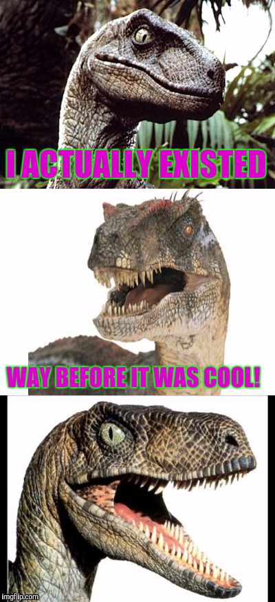 You may need to think about this.  Anthropologist and geologists might chuckle | I ACTUALLY EXISTED; WAY BEFORE IT WAS COOL! | image tagged in bad pun velociraptor | made w/ Imgflip meme maker