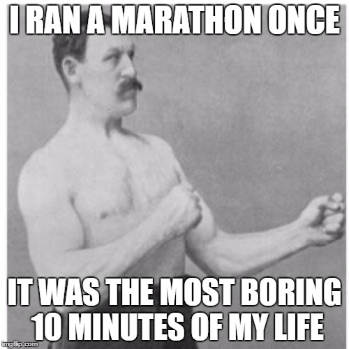 Gotta go fast | I RAN A MARATHON ONCE; IT WAS THE MOST BORING 10 MINUTES OF MY LIFE | image tagged in memes,overly manly man | made w/ Imgflip meme maker