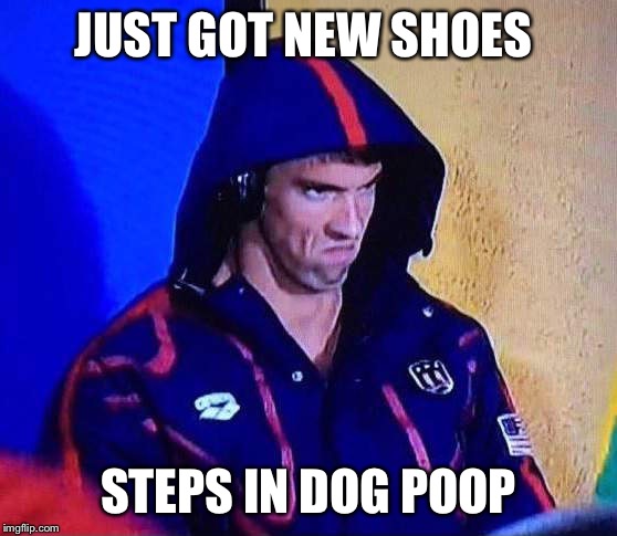 PHELPS FACE | JUST GOT NEW SHOES; STEPS IN DOG POOP | image tagged in phelps face | made w/ Imgflip meme maker
