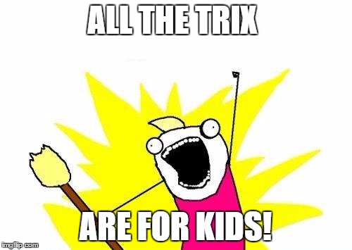 X All The Y Meme | ALL THE TRIX ARE FOR KIDS! | image tagged in memes,x all the y | made w/ Imgflip meme maker