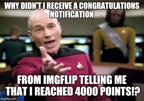 Picard Wtf | WHY DIDN'T I RECEIVE A CONGRATULATIONS NOTIFICATION; FROM IMGFLIP TELLING ME THAT I REACHED 4000 POINTS!? | image tagged in memes,picard wtf | made w/ Imgflip meme maker