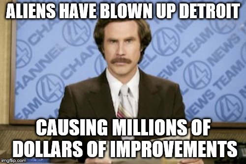 Nothing against Detroit - honest! | ALIENS HAVE BLOWN UP DETROIT; CAUSING MILLIONS OF DOLLARS OF IMPROVEMENTS | image tagged in memes,ron burgundy,aliens,detroit | made w/ Imgflip meme maker