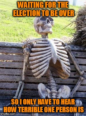 When will it end!?!? | WAITING FOR THE ELECTION TO BE OVER; SO I ONLY HAVE TO HEAR HOW TERRIBLE ONE PERSON IS | image tagged in memes,waiting skeleton,2016 election fatigue,i want to hide | made w/ Imgflip meme maker