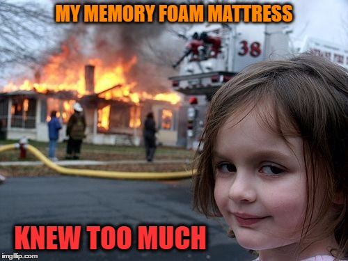 The fire is reported to have started around bedtime | MY MEMORY FOAM MATTRESS; KNEW TOO MUCH | image tagged in memes,disaster girl | made w/ Imgflip meme maker