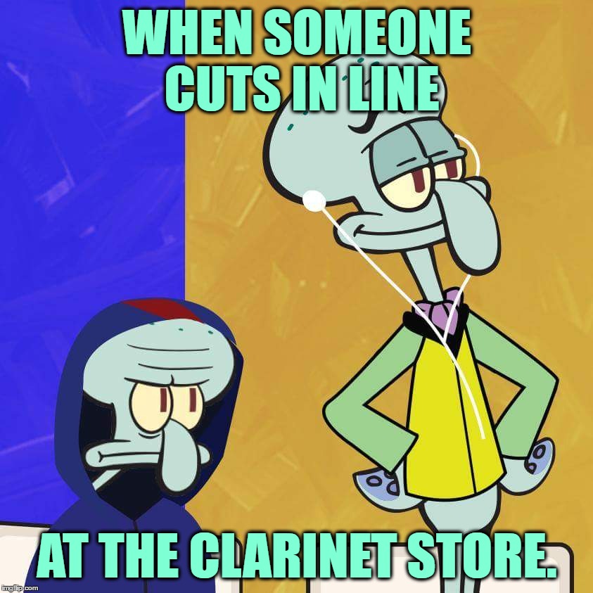 SpongeBob Will Forever Be Relevant With Memes... | WHEN SOMEONE CUTS IN LINE; AT THE CLARINET STORE. | image tagged in memes,funny,spongebob squarepants,squidward,phelps face,squilliam | made w/ Imgflip meme maker