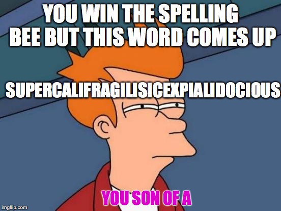 Futurama Fry Meme | YOU WIN THE SPELLING BEE BUT THIS WORD COMES UP; SUPERCALIFRAGILISICEXPIALIDOCIOUS; YOU SON OF A | image tagged in memes,futurama fry | made w/ Imgflip meme maker