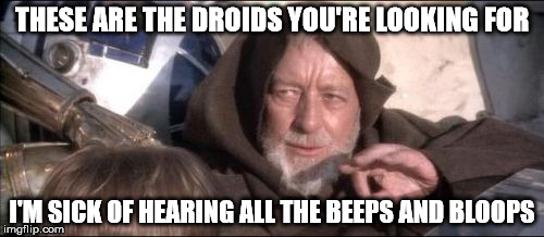 These Aren't The Droids You Were Looking For | THESE ARE THE DROIDS YOU'RE LOOKING FOR; I'M SICK OF HEARING ALL THE BEEPS AND BLOOPS | image tagged in memes,these arent the droids you were looking for | made w/ Imgflip meme maker