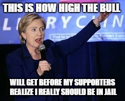 Hillary bull level expert | THIS IS HOW HIGH THE BULL; WILL GET BEFORE MY SUPPORTERS REALIZE I REALLY SHOULD BE IN JAIL | image tagged in hillary clinton heiling | made w/ Imgflip meme maker