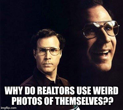 Why on earth do realtors use photos? Let them earn an icon by their yearly sales.  | WHY DO REALTORS USE WEIRD PHOTOS OF THEMSELVES?? | image tagged in memes,will ferrell | made w/ Imgflip meme maker