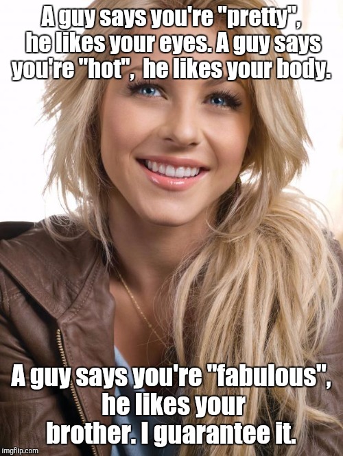 Oblivious Hot Girl Meme | A guy says you're "pretty", he likes your eyes. A guy says you're "hot",  he likes your body. A guy says you're "fabulous", he likes your brother. I guarantee it. | image tagged in memes,oblivious hot girl | made w/ Imgflip meme maker