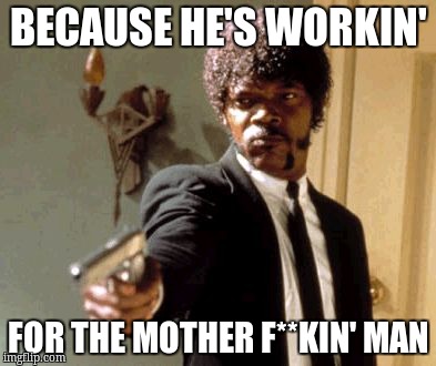 Say That Again I Dare You Meme | BECAUSE HE'S WORKIN' FOR THE MOTHER F**KIN' MAN | image tagged in memes,say that again i dare you | made w/ Imgflip meme maker