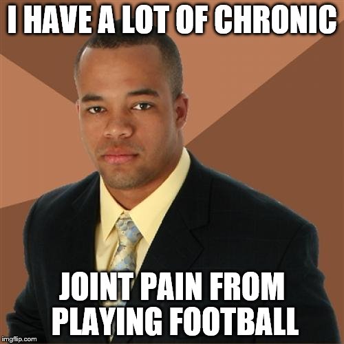 Successful Black Man Meme | I HAVE A LOT OF CHRONIC; JOINT PAIN FROM PLAYING FOOTBALL | image tagged in memes,successful black man | made w/ Imgflip meme maker