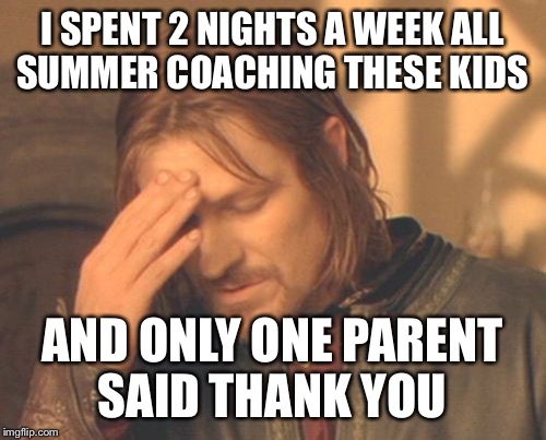 And I was wondering why your Johnny Athlete struggled with being respectful to teammates and constantly talked back to me | I SPENT 2 NIGHTS A WEEK ALL SUMMER COACHING THESE KIDS; AND ONLY ONE PARENT SAID THANK YOU | image tagged in memes,frustrated boromir | made w/ Imgflip meme maker