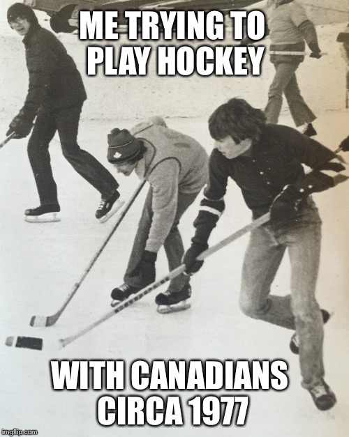 ME TRYING TO PLAY HOCKEY WITH CANADIANS CIRCA 1977 | made w/ Imgflip meme maker