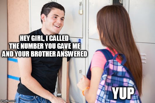 HEY GIRL, I CALLED THE NUMBER YOU GAVE ME AND YOUR BROTHER ANSWERED YUP | made w/ Imgflip meme maker