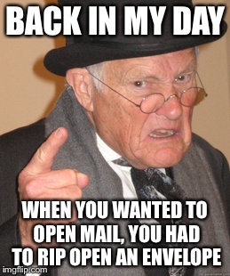 Back In My Day Meme | BACK IN MY DAY WHEN YOU WANTED TO OPEN MAIL, YOU HAD TO RIP OPEN AN ENVELOPE | image tagged in memes,back in my day | made w/ Imgflip meme maker