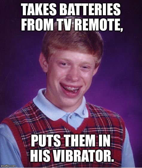Bad Luck Brian Meme | TAKES BATTERIES FROM TV REMOTE, PUTS THEM IN HIS VIBRATOR. | image tagged in memes,bad luck brian | made w/ Imgflip meme maker