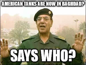 Baghdad Bob | AMERICAN TANKS ARE NOW IN BAGHDAD? SAYS WHO? | image tagged in baghdad bob | made w/ Imgflip meme maker